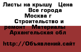 Листы на крышу › Цена ­ 100 - Все города, Москва г. Строительство и ремонт » Материалы   . Архангельская обл.